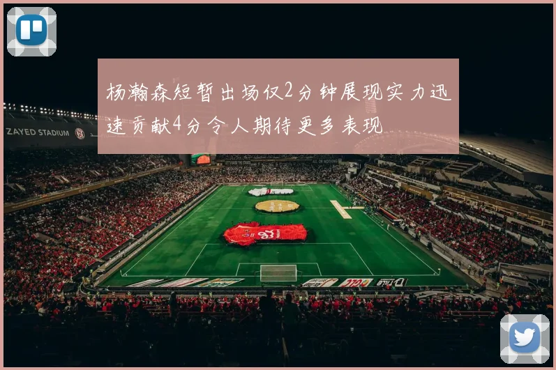 杨瀚森短暂出场仅2分钟展现实力迅速贡献4分令人期待更多表现