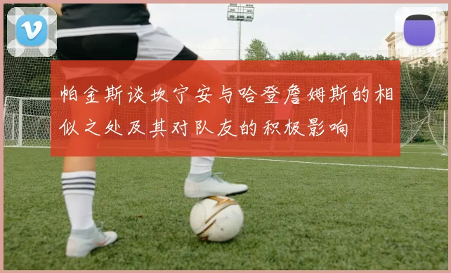 帕金斯谈坎宁安与哈登詹姆斯的相似之处及其对队友的积极影响
