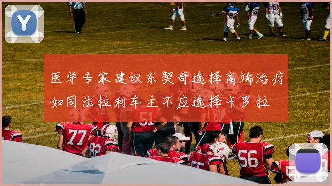 医学专家建议东契奇选择高端治疗如同法拉利车主不应选择卡罗拉