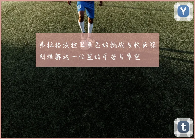 弗拉格谈控卫角色的挑战与收获深刻理解这一位置的辛苦与尊重