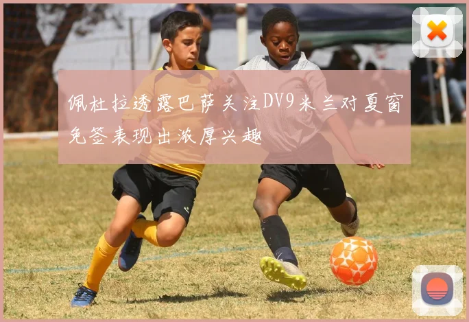 佩杜拉透露巴萨关注DV9米兰对夏窗免签表现出浓厚兴趣